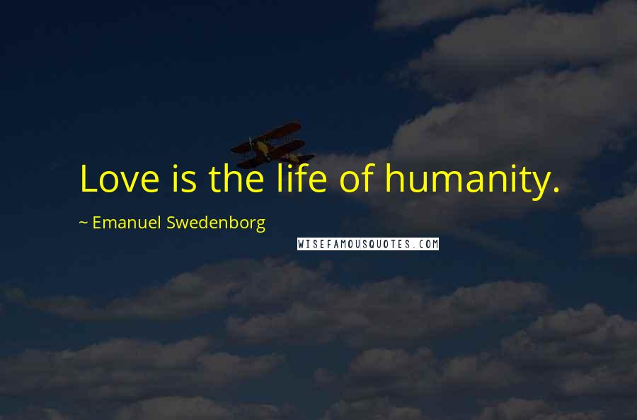 Emanuel Swedenborg Quotes: Love is the life of humanity.