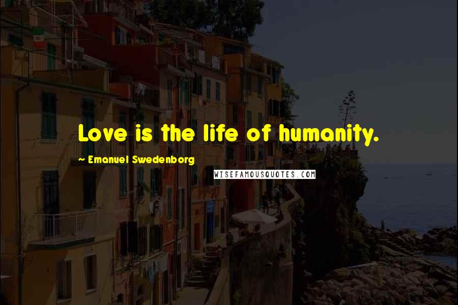 Emanuel Swedenborg Quotes: Love is the life of humanity.