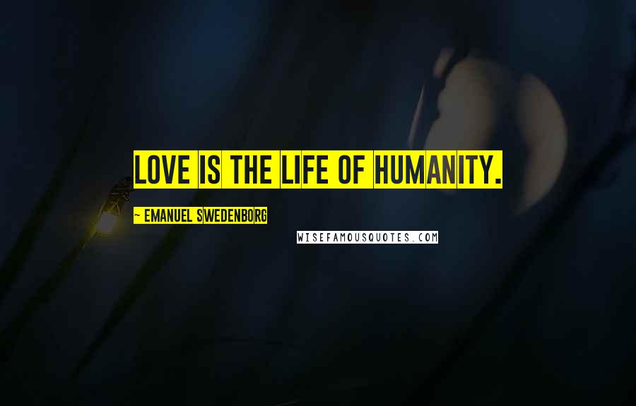 Emanuel Swedenborg Quotes: Love is the life of humanity.