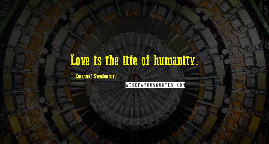 Emanuel Swedenborg Quotes: Love is the life of humanity.