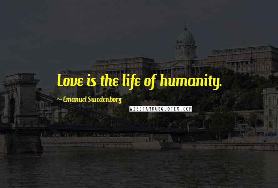 Emanuel Swedenborg Quotes: Love is the life of humanity.