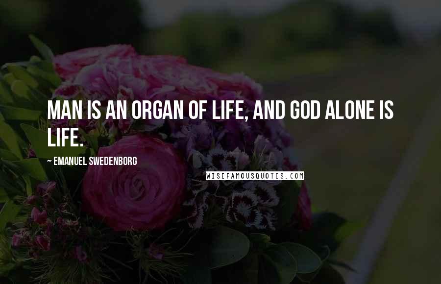 Emanuel Swedenborg Quotes: Man is an organ of life, and God alone is life.