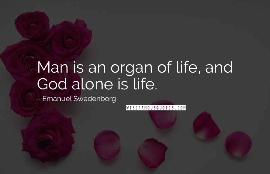 Emanuel Swedenborg Quotes: Man is an organ of life, and God alone is life.