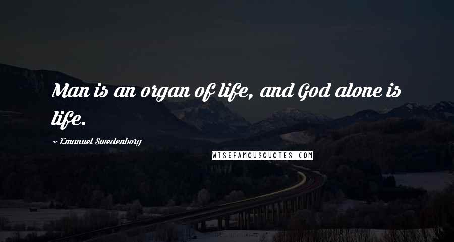 Emanuel Swedenborg Quotes: Man is an organ of life, and God alone is life.