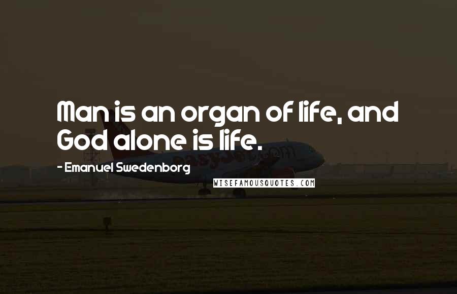 Emanuel Swedenborg Quotes: Man is an organ of life, and God alone is life.