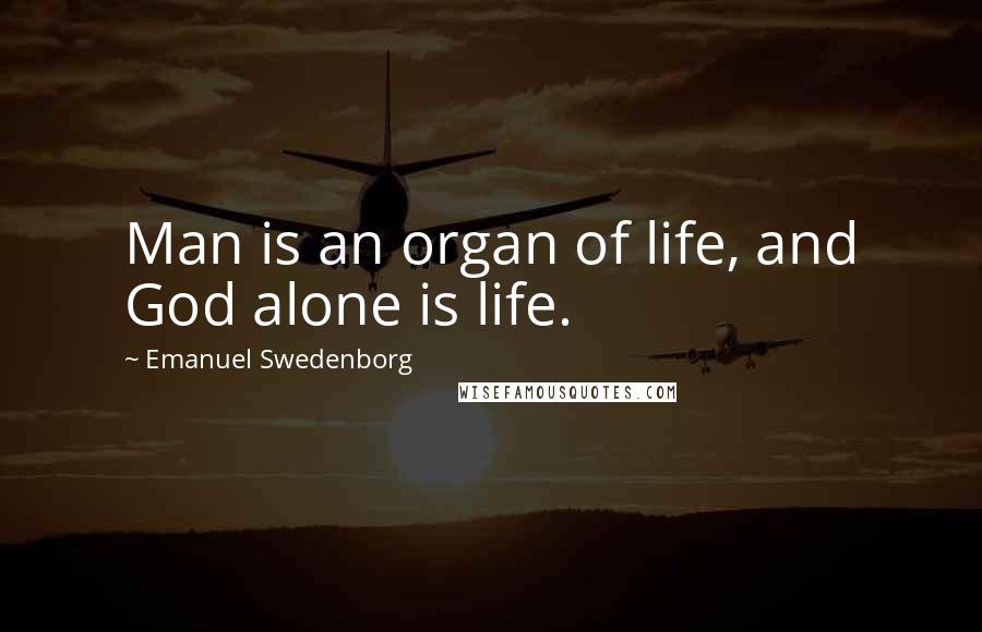 Emanuel Swedenborg Quotes: Man is an organ of life, and God alone is life.