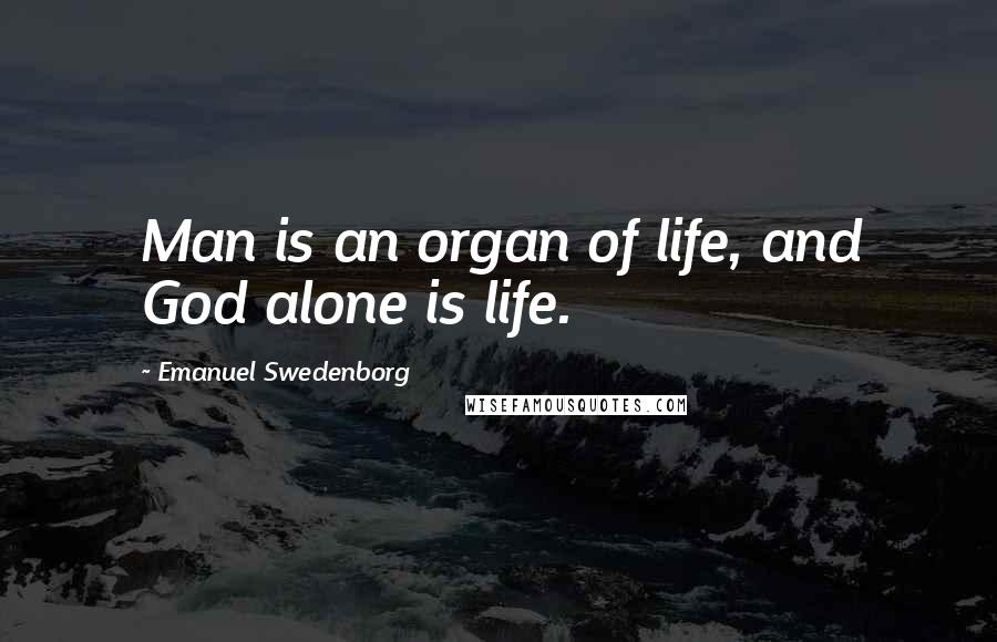 Emanuel Swedenborg Quotes: Man is an organ of life, and God alone is life.