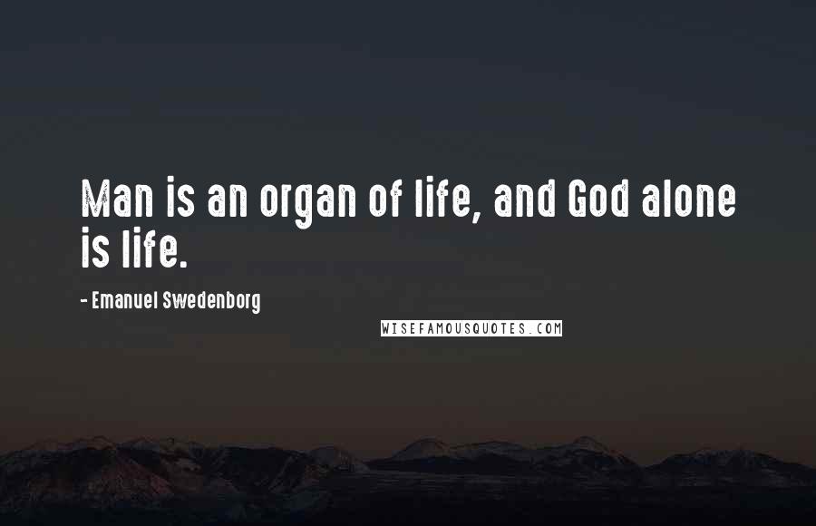 Emanuel Swedenborg Quotes: Man is an organ of life, and God alone is life.