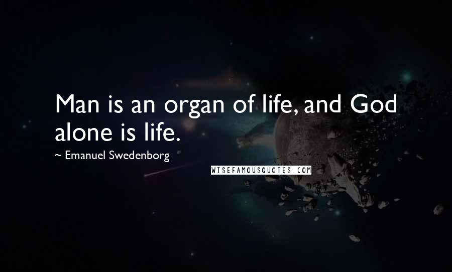 Emanuel Swedenborg Quotes: Man is an organ of life, and God alone is life.