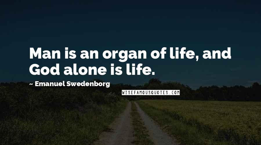 Emanuel Swedenborg Quotes: Man is an organ of life, and God alone is life.