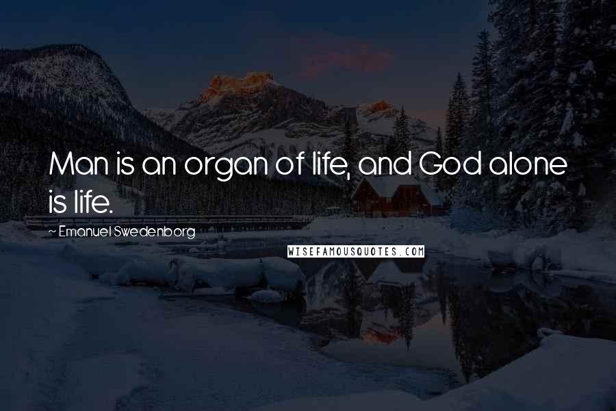 Emanuel Swedenborg Quotes: Man is an organ of life, and God alone is life.