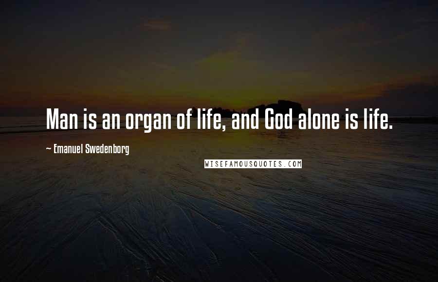 Emanuel Swedenborg Quotes: Man is an organ of life, and God alone is life.