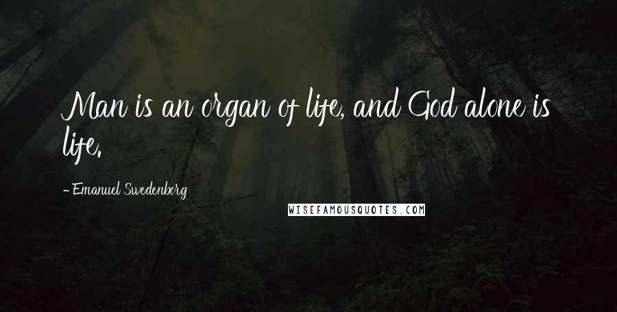 Emanuel Swedenborg Quotes: Man is an organ of life, and God alone is life.