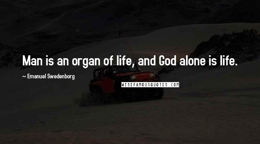 Emanuel Swedenborg Quotes: Man is an organ of life, and God alone is life.