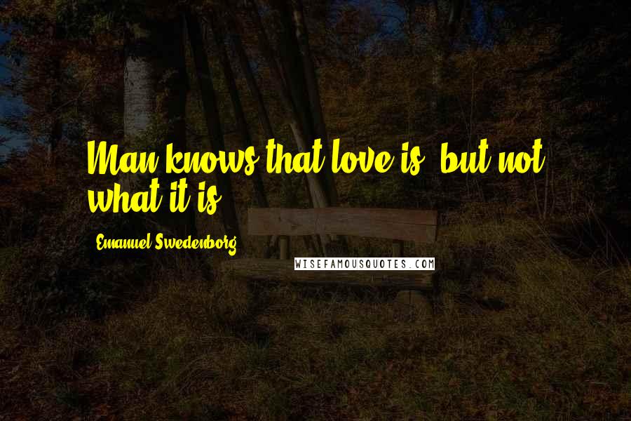 Emanuel Swedenborg Quotes: Man knows that love is, but not what it is.