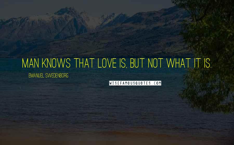 Emanuel Swedenborg Quotes: Man knows that love is, but not what it is.