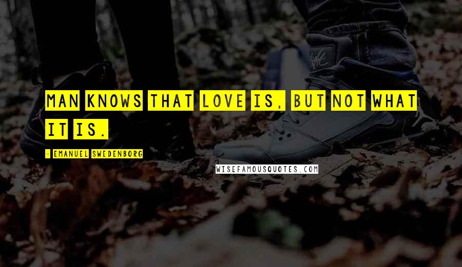 Emanuel Swedenborg Quotes: Man knows that love is, but not what it is.