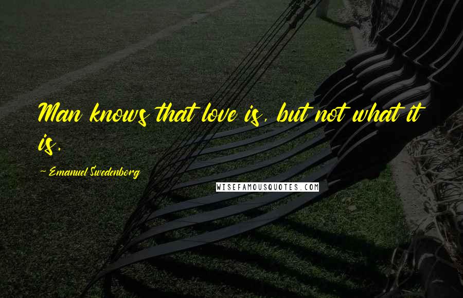 Emanuel Swedenborg Quotes: Man knows that love is, but not what it is.