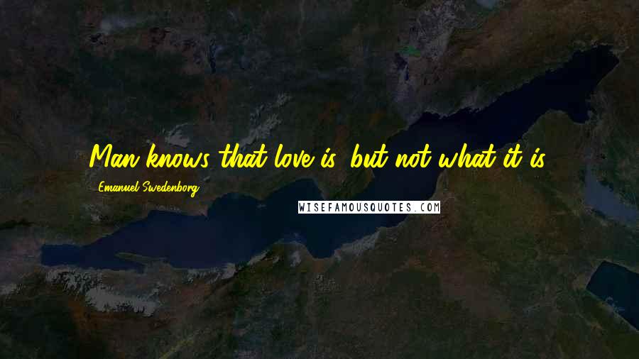 Emanuel Swedenborg Quotes: Man knows that love is, but not what it is.