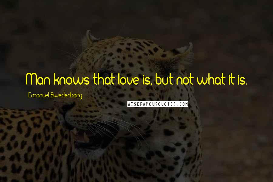 Emanuel Swedenborg Quotes: Man knows that love is, but not what it is.