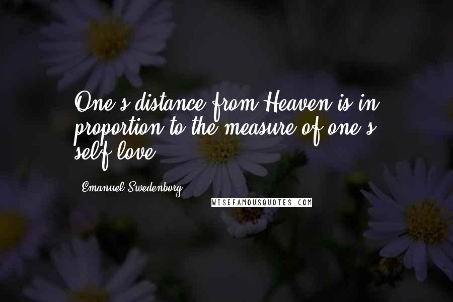 Emanuel Swedenborg Quotes: One's distance from Heaven is in proportion to the measure of one's self-love.