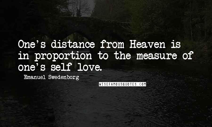 Emanuel Swedenborg Quotes: One's distance from Heaven is in proportion to the measure of one's self-love.