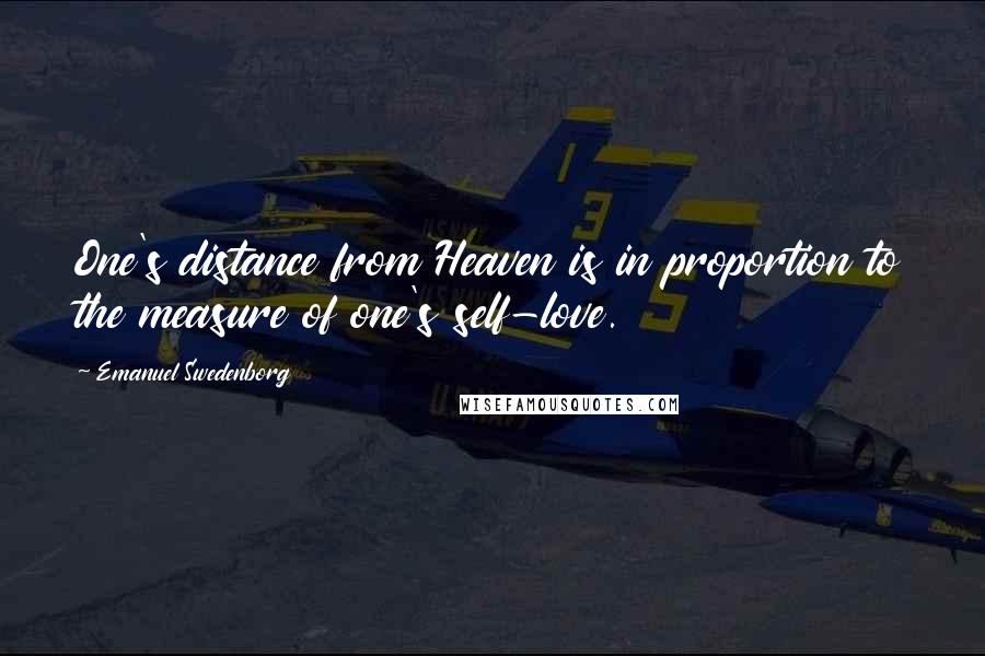 Emanuel Swedenborg Quotes: One's distance from Heaven is in proportion to the measure of one's self-love.