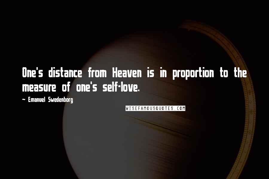 Emanuel Swedenborg Quotes: One's distance from Heaven is in proportion to the measure of one's self-love.