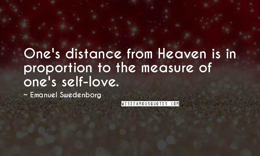 Emanuel Swedenborg Quotes: One's distance from Heaven is in proportion to the measure of one's self-love.