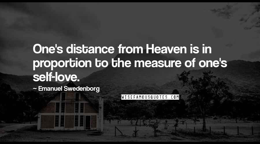 Emanuel Swedenborg Quotes: One's distance from Heaven is in proportion to the measure of one's self-love.