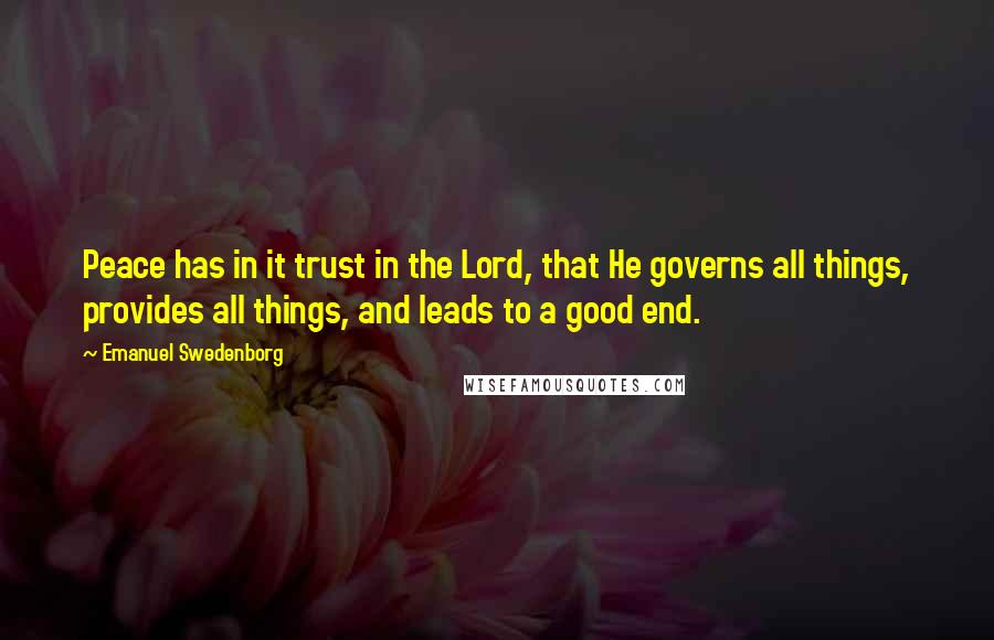 Emanuel Swedenborg Quotes: Peace has in it trust in the Lord, that He governs all things, provides all things, and leads to a good end.