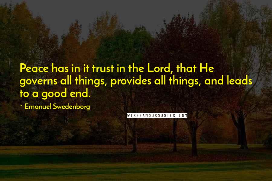 Emanuel Swedenborg Quotes: Peace has in it trust in the Lord, that He governs all things, provides all things, and leads to a good end.