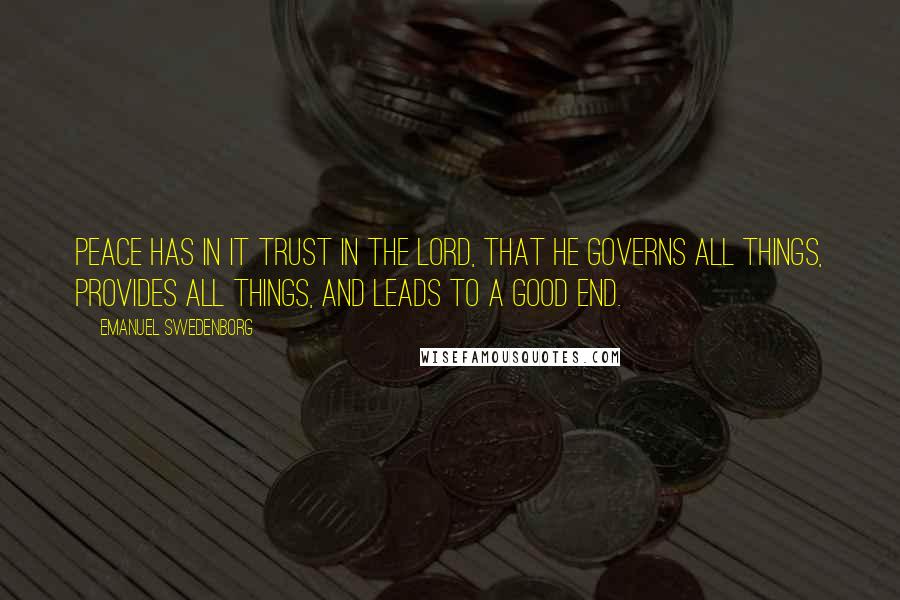 Emanuel Swedenborg Quotes: Peace has in it trust in the Lord, that He governs all things, provides all things, and leads to a good end.