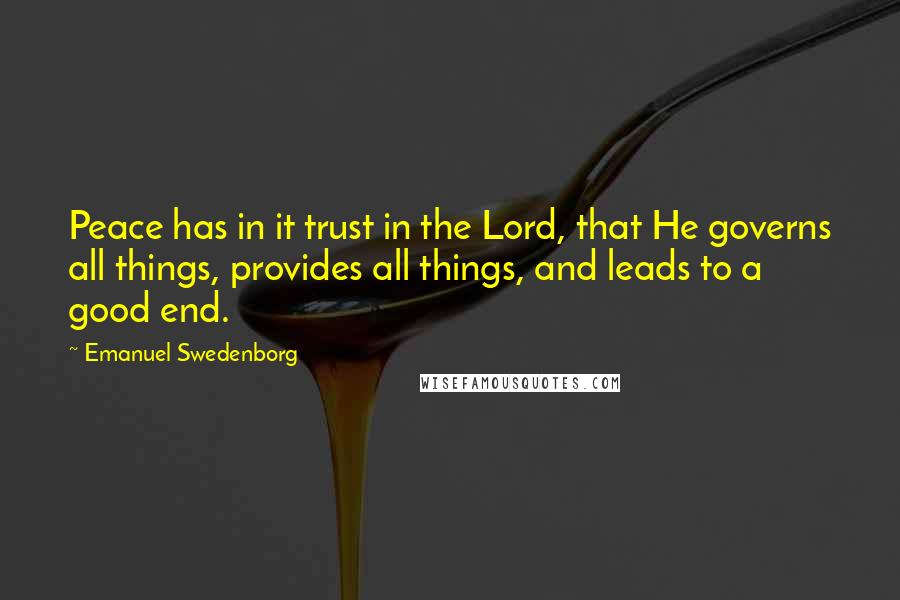 Emanuel Swedenborg Quotes: Peace has in it trust in the Lord, that He governs all things, provides all things, and leads to a good end.