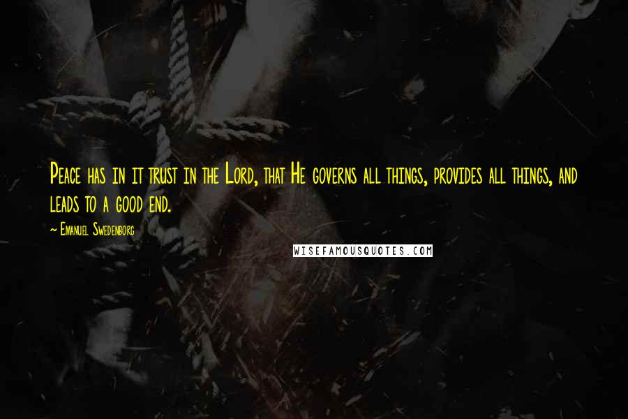 Emanuel Swedenborg Quotes: Peace has in it trust in the Lord, that He governs all things, provides all things, and leads to a good end.