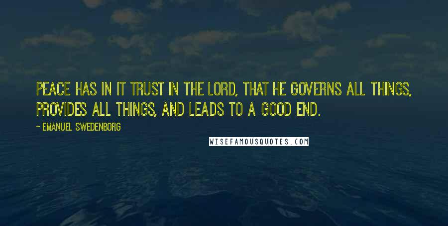 Emanuel Swedenborg Quotes: Peace has in it trust in the Lord, that He governs all things, provides all things, and leads to a good end.