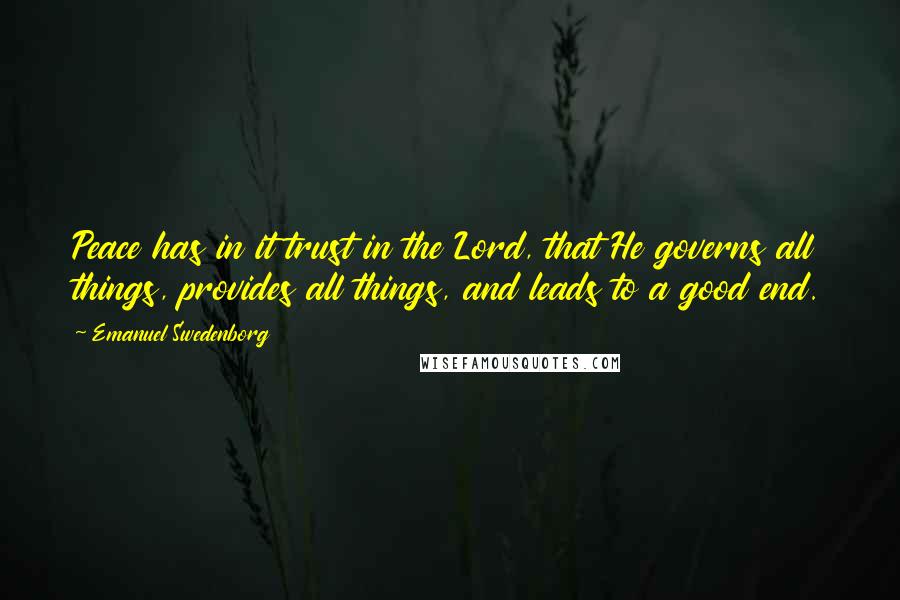 Emanuel Swedenborg Quotes: Peace has in it trust in the Lord, that He governs all things, provides all things, and leads to a good end.