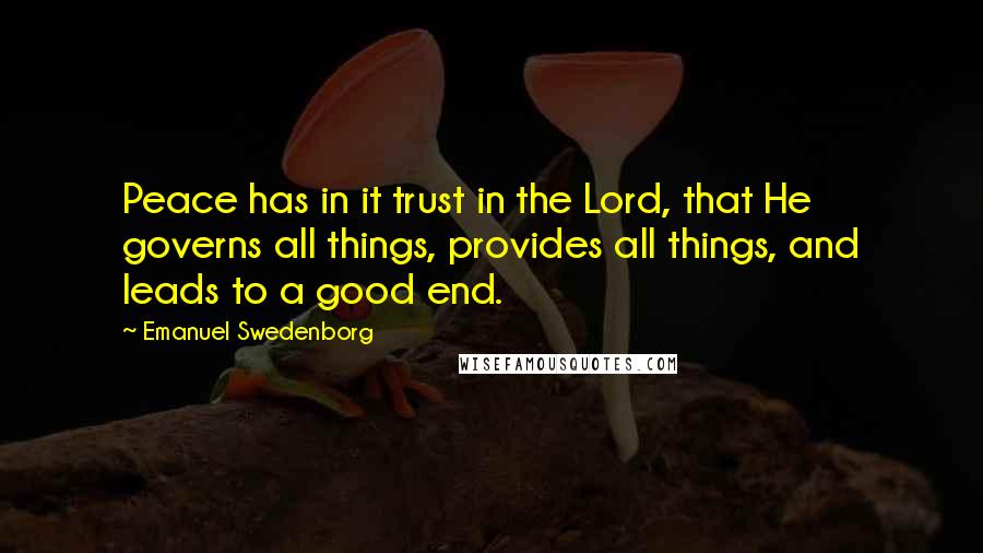 Emanuel Swedenborg Quotes: Peace has in it trust in the Lord, that He governs all things, provides all things, and leads to a good end.