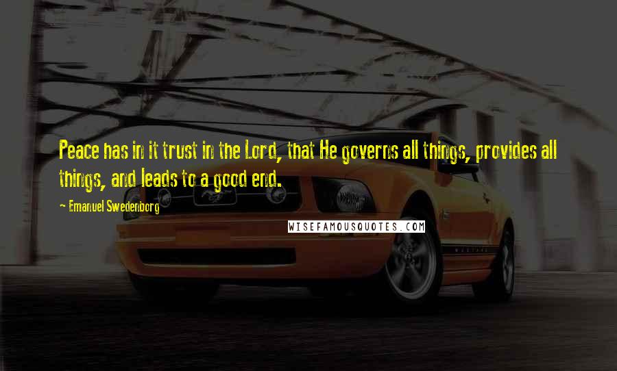 Emanuel Swedenborg Quotes: Peace has in it trust in the Lord, that He governs all things, provides all things, and leads to a good end.