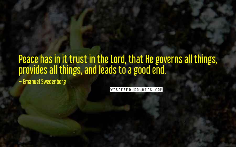 Emanuel Swedenborg Quotes: Peace has in it trust in the Lord, that He governs all things, provides all things, and leads to a good end.