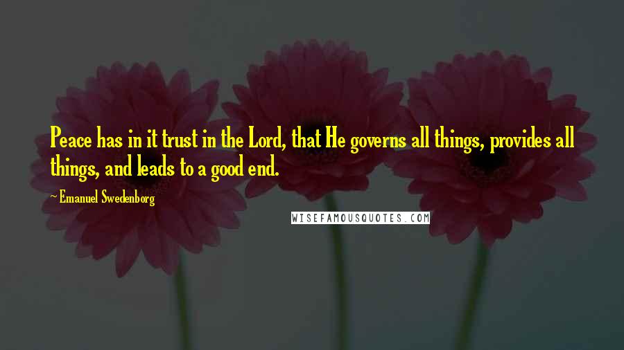 Emanuel Swedenborg Quotes: Peace has in it trust in the Lord, that He governs all things, provides all things, and leads to a good end.