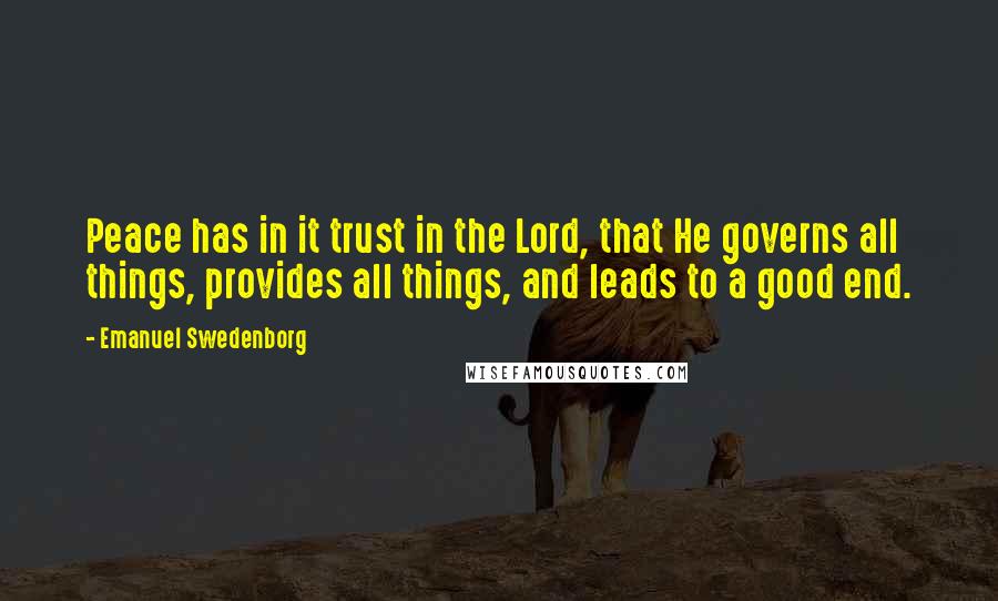 Emanuel Swedenborg Quotes: Peace has in it trust in the Lord, that He governs all things, provides all things, and leads to a good end.