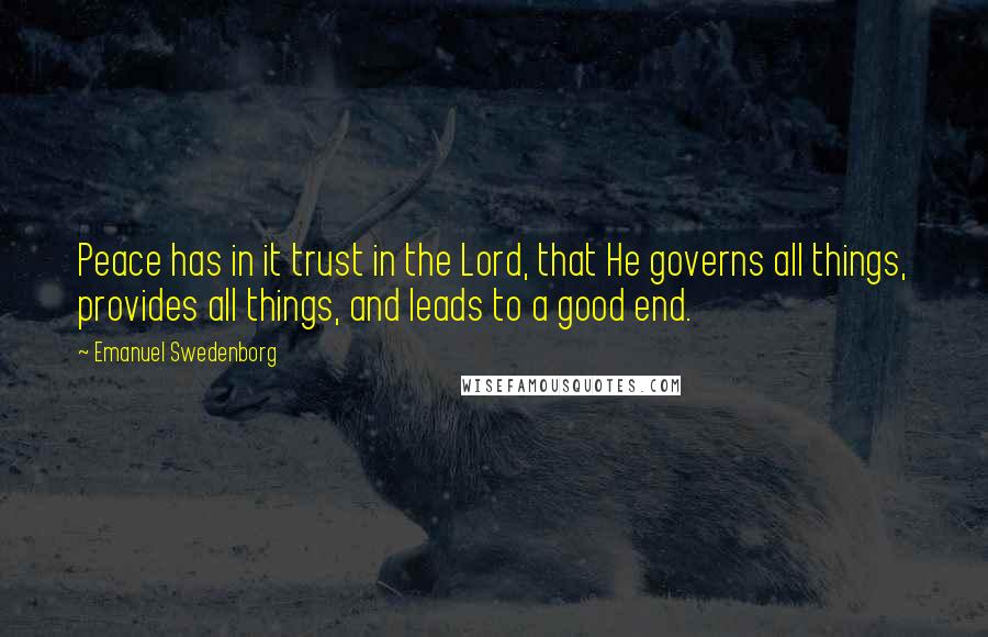 Emanuel Swedenborg Quotes: Peace has in it trust in the Lord, that He governs all things, provides all things, and leads to a good end.