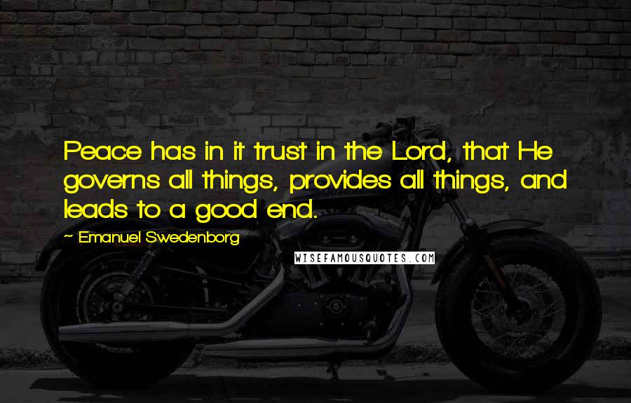 Emanuel Swedenborg Quotes: Peace has in it trust in the Lord, that He governs all things, provides all things, and leads to a good end.