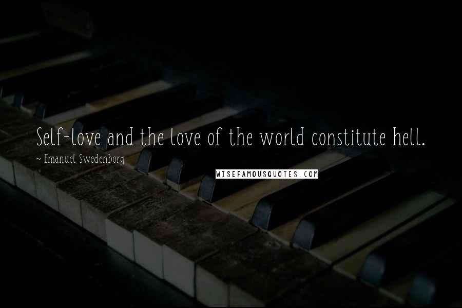 Emanuel Swedenborg Quotes: Self-love and the love of the world constitute hell.