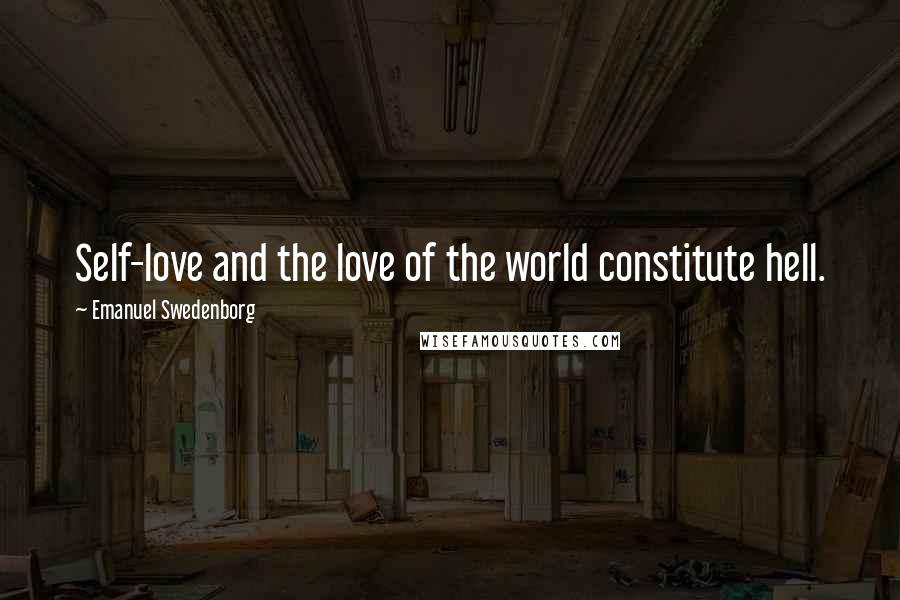 Emanuel Swedenborg Quotes: Self-love and the love of the world constitute hell.