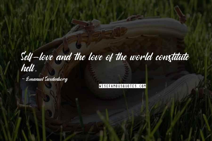 Emanuel Swedenborg Quotes: Self-love and the love of the world constitute hell.