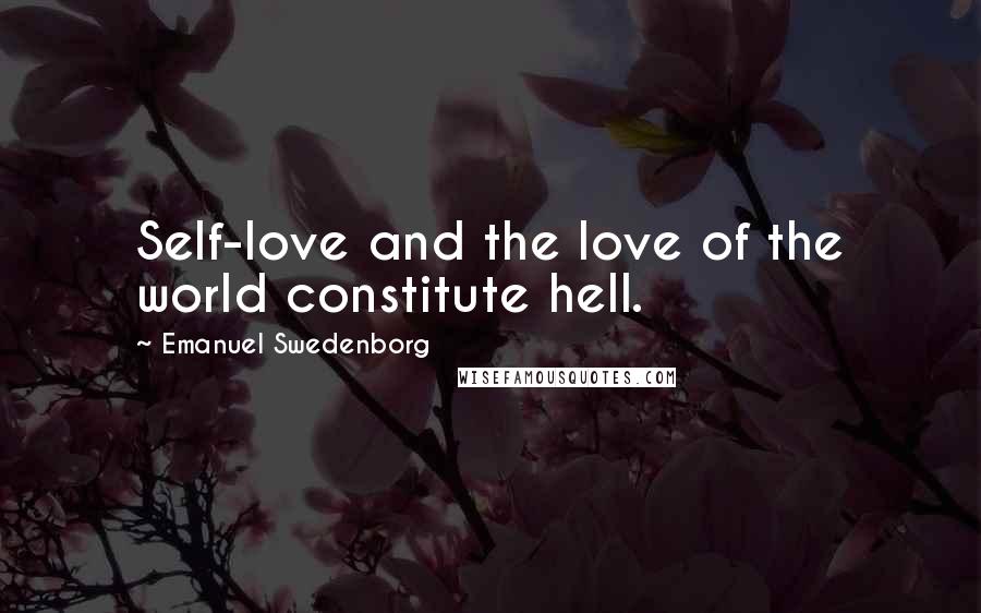 Emanuel Swedenborg Quotes: Self-love and the love of the world constitute hell.