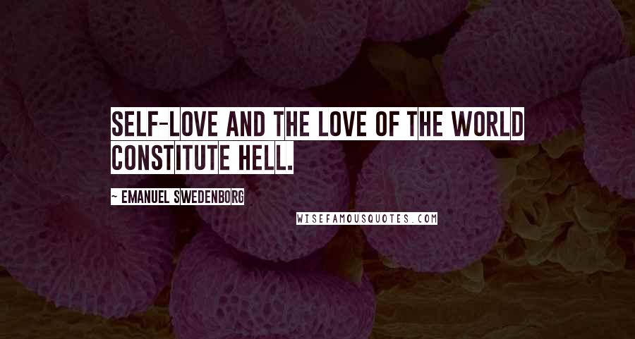 Emanuel Swedenborg Quotes: Self-love and the love of the world constitute hell.