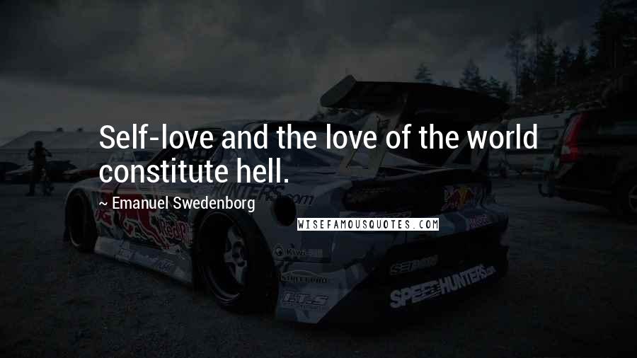 Emanuel Swedenborg Quotes: Self-love and the love of the world constitute hell.